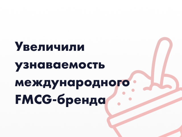 Повысили узнаваемость международного FMCG-бренда